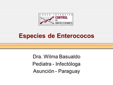 Especies de Enterococos Dra. Wilma Basualdo Pediatra - Infectóloga Asunción - Paraguay.