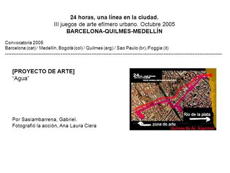 24 horas, una línea en la ciudad. III juegos de arte efímero urbano. Octubre 2005 BARCELONA-QUILMES-MEDELLÍN Convocatoria 2005 Barcelona (cat) / Medellín,
