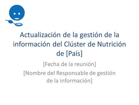 Actualización de la gestión de la información del Clúster de Nutrición de [País] [Fecha de la reunión] [Nombre del Responsable de gestión de la información]