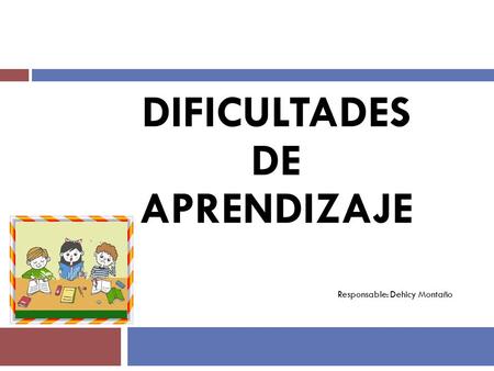 D DIFICULTADES DE APRENDIZAJE Responsable: Dehicy Montaño.