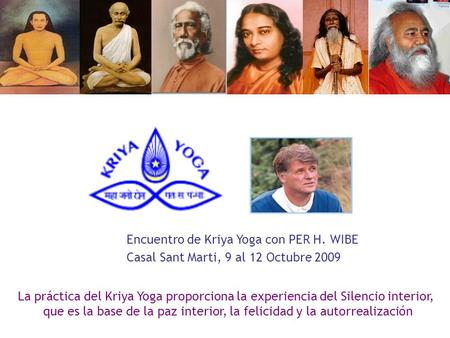 Encuentro de Kriya Yoga con PER H. WIBE Casal Sant Marti, 9 al 12 Octubre 2009 La práctica del Kriya Yoga proporciona la experiencia del Silencio interior,