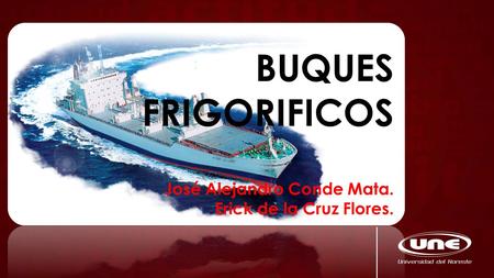 BUQUES FRIGORIFICOS José Alejandro Conde Mata. Erick de la Cruz Flores.
