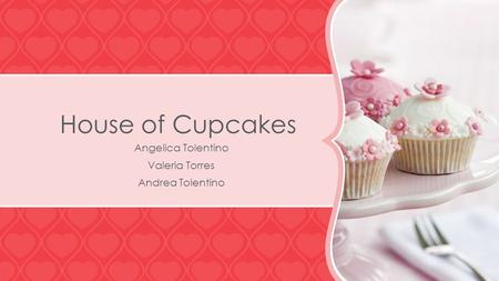 House of Cupcakes Angelica Tolentino Valeria Torres Andrea Tolentino NOTE: To change images on this slide, select a picture and delete it. Then click the.