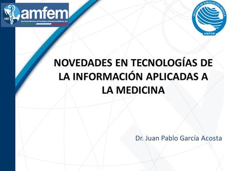NOVEDADES EN TECNOLOGÍAS DE LA INFORMACIÓN APLICADAS A LA MEDICINA Dr. Juan Pablo García Acosta.