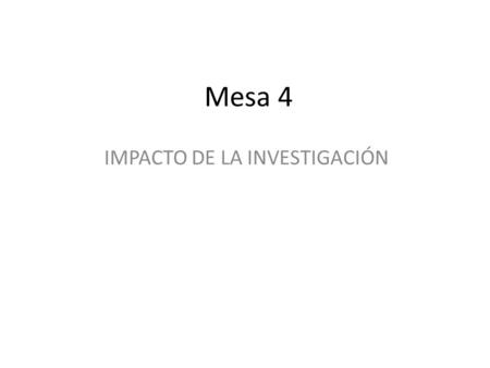 Mesa 4 IMPACTO DE LA INVESTIGACIÓN. Propuesta de la ComisiónPropuesta de la Mesa Promueve iniciativas de investigación estudiantil de grado y posgrado.