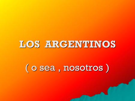 LOS ARGENTINOS ( o sea, nosotros ) USTED PIENSA QUE NO ES UN PELOTUDO Pero lamentablemente lo tomaron por pelotudo el día que le dijeron : …