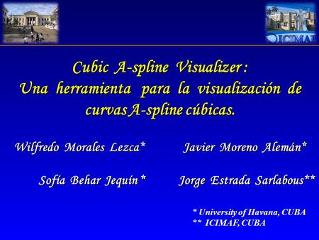 Cubic A-spline Visualizer : Una herramienta para la visualización de curvas A-spline cúbicas. Wilfredo Morales Lezca* Javier Moreno Alemán* Sofía Behar.