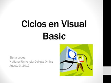 Ciclos en Visual Basic Elena Lopez National University College Online Agosto 3, 2010.