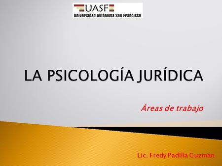 Áreas de trabajo Lic. Fredy Padilla Guzmán.  Según el Colegio Oficial de Psicólogos, la Psicología Jurídica es el Área de trabajo e investigación psicológica.