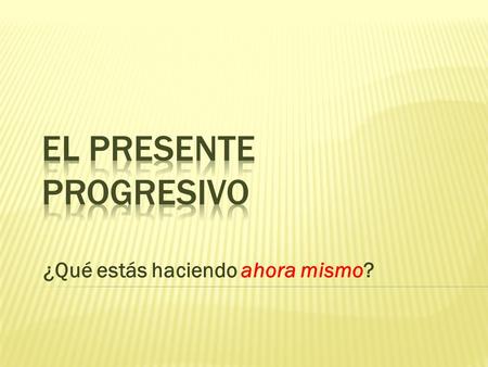 ¿Qué estás haciendo ahora mismo? El Presente Progresivo hoypasadofuturo The present progressive describes an action that is in process at the moment.