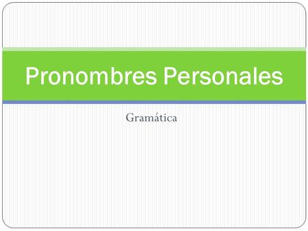 Gramática Pronombres Personales. ¿Qué son? Sujetos Complementos con preposición Sustitución de nombres.