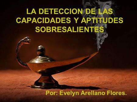 LA DETECCION DE LAS CAPACIDADES Y APTITUDES SOBRESALIENTES Por: Evelyn Arellano Flores.