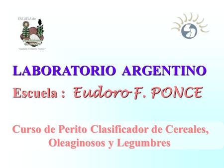 LABORATORIO ARGENTINO LABORATORIO ARGENTINO Escuela : Eudoro F. PONCE Escuela : Eudoro F. PONCE Curso de Perito Clasificador de Cereales, Oleaginosos y.