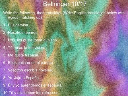 1 Bellringer 10/17 Write the following, then translate. (Write English translation below with words matching up) 1.Ella camina. 2.Nosotros leemos. 3.Uds.