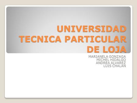 UNIVERSIDAD TECNICA PARTICULAR DE LOJA MARIANELA GONZAGA MICHEL HIDALGO ANDREA ALVAREZ LUIS CHALAN.