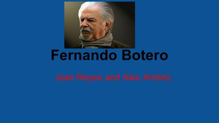 Fernando Botero Jose Reyes and Alex Ambriz. Su Vida ●Nacio en 1932 en medellín colombia ●Antes de que empezó a pintar, Botero fue a la escuela matador.