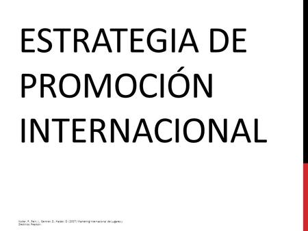 ESTRATEGIA DE PROMOCIÓN INTERNACIONAL Kotler, P., Rein, I., Gertner, D., Haider, D. (2007) Marketing Internacional de Lugares y Destinos. Pearson.