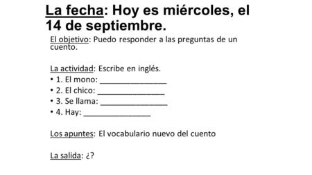 La fecha: Hoy es miércoles, el 14 de septiembre. El objetivo: Puedo responder a las preguntas de un cuento. La actividad: Escribe en inglés. 1. El mono: