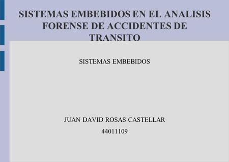 SISTEMAS EMBEBIDOS EN EL ANALISIS FORENSE DE ACCIDENTES DE TRANSITO SISTEMAS EMBEBIDOS JUAN DAVID ROSAS CASTELLAR 44011109.