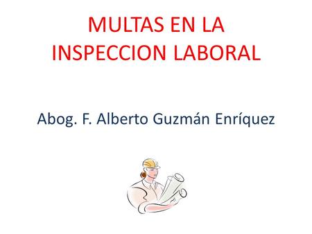 MULTAS EN LA INSPECCION LABORAL Abog. F. Alberto Guzmán Enríquez.