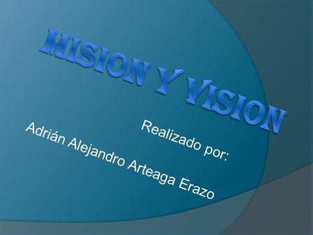 Realizado por: Adrián Alejandro Arteaga Erazo. MISION  Terminar la universidad graduado en Ingeniería en Sistemas, obtener un buen trabajo con una buena.