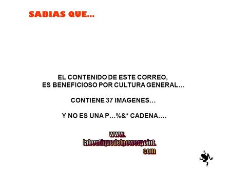 SABIAS QUE… EL CONTENIDO DE ESTE CORREO, ES BENEFICIOSO POR CULTURA GENERAL… CONTIENE 37 IMAGENES… Y NO ES UNA P…%&* CADENA….