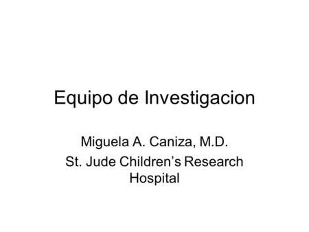 Equipo de Investigacion Miguela A. Caniza, M.D. St. Jude Children’s Research Hospital.