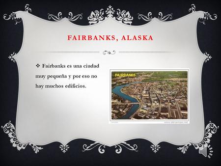 FAIRBANKS, ALASKA  Fairbanks es una ciudad muy pequeña y por eso no hay muchos edificios.