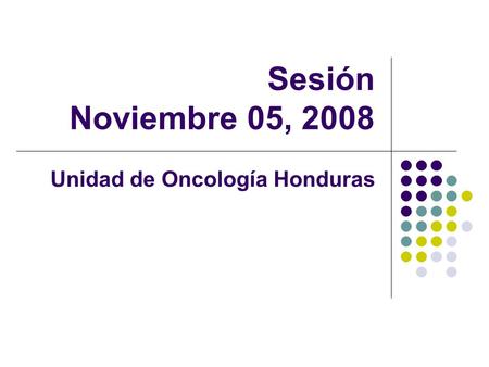 Sesión Noviembre 05, 2008 Unidad de Oncología Honduras.