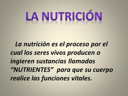 La nutrición es el proceso por el cual los seres vivos producen o ingieren sustancias llamadas “NUTRIENTES” para que su cuerpo realice las funciones vitales.