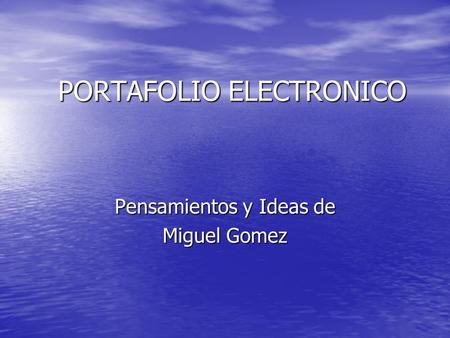 PORTAFOLIO ELECTRONICO Pensamientos y Ideas de Miguel Gomez.