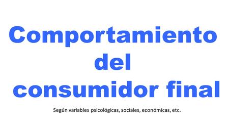 Según variables psicológicas, sociales, económicas, etc. Comportamiento del consumidor final.