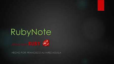 RubyNote ARCHIVOS EN RUBY HECHO POR: FRANCISCO ALVAREZ AGUILA.
