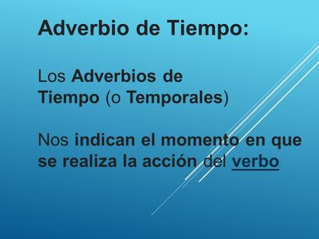 Adverbio de Tiempo: Los Adverbios de Tiempo (o Temporales) Nos indican el momento en que se realiza la acción del verbo.verbo.