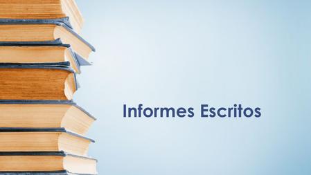 Informes Escritos. ¿QUÉ ES UN INFORME? Un informe es un escrito que tiene como fin el de comunicar y dar cuenta de una situación desde diferentes perspectivas,