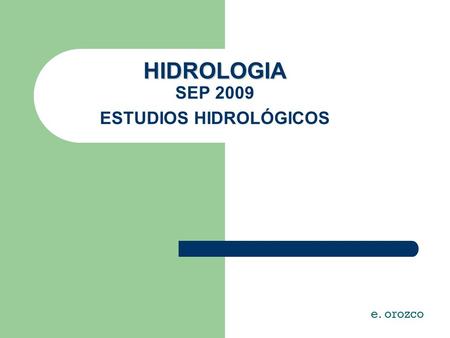 HIDROLOGIA HIDROLOGIA SEP 2009 ESTUDIOS HIDROLÓGICOS e. orozco.