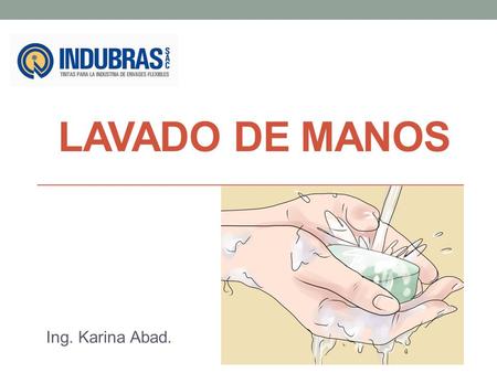LAVADO DE MANOS Ing. Karina Abad.. ¿Qué es el lavado de manos? Es el procedimiento de reducir y prevenir el mayor número de microorganismos patógenos.