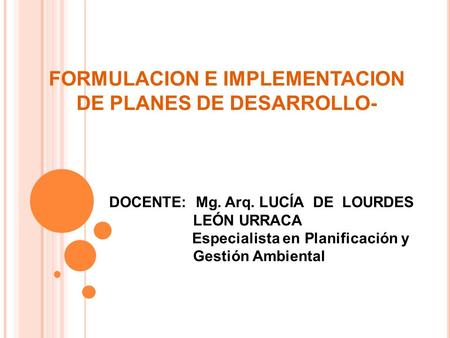 FORMULACION E IMPLEMENTACION DE PLANES DE DESARROLLO- DOCENTE: Mg. Arq. LUCÍA DE LOURDES LEÓN URRACA Especialista en Planificación y Gestión Ambiental.