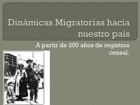 A partir de 200 años de registros censal.. Los censos nacionales de población nos brindan un panorama general acerca de la incidencia de los flujos inmigratorios.