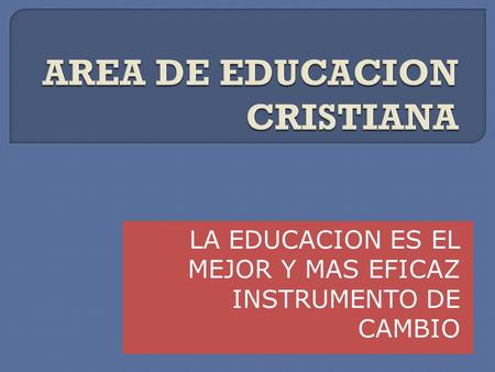 LA EDUCACION ES EL MEJOR Y MAS EFICAZ INSTRUMENTO DE CAMBIO.