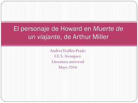 Andrea Trullén Prado I.E.S. Avempace Literatura universal Mayo 2016 El personaje de Howard en Muerte de un viajante, de Arthur Miller.