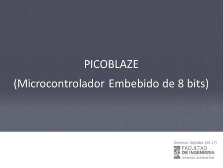 PICOBLAZE (Microcontrolador Embebido de 8 bits). Picoblaze Es un microcontrolador de 8 bits, muy simple, orientado inicialmente para FPGAs de la familia.