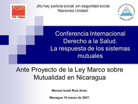 Conferencia Internacional Derecho a la Salud. La respuesta de los sistemas mutuales Ante Proyecto de la Ley Marco sobre Mutualidad en Nicaragua Manuel.