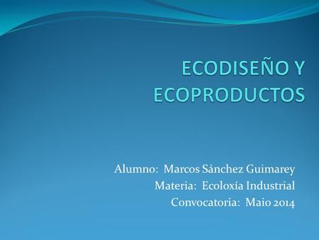 Alumno: Marcos Sánchez Guimarey Materia: Ecoloxía Industrial Convocatoria: Maio 2014.