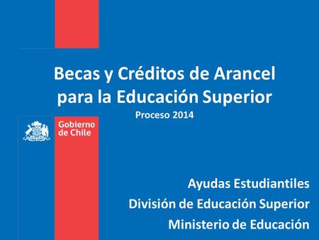 Becas y Créditos de Arancel para la Educación Superior Proceso 2014 Ayudas Estudiantiles División de Educación Superior Ministerio de Educación.