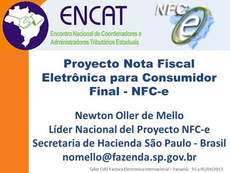 Taller CIAT Factura Electronica Internacional – Panamá- 03 a 05/04/2013 Newton Oller de Mello Líder Nacional del Proyecto NFC-e Secretaria de Hacienda.