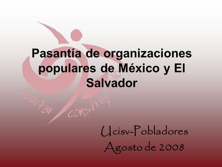 Pasantía de organizaciones populares de México y El Salvador Ucisv-Pobladores Agosto de 2008.