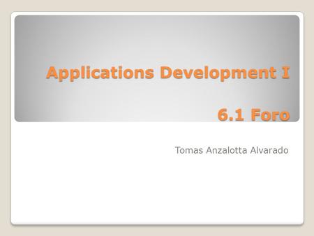 Applications Development I 6.1 Foro Tomas Anzalotta Alvarado.
