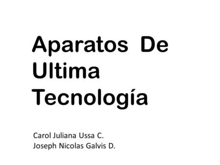 Aparatos De Ultima Tecnología Carol Juliana Ussa C. Joseph Nicolas Galvis D.