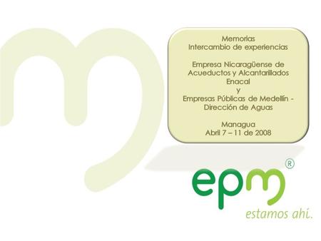 Motivación En el marco del programa WOP, EPM es invitada por el BID a participar en un intercambio de experiencias con la Empresa Nicaragüense de Acueductos.